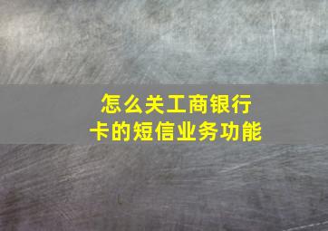 怎么关工商银行卡的短信业务功能