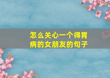 怎么关心一个得胃病的女朋友的句子