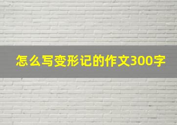 怎么写变形记的作文300字