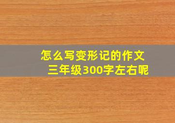 怎么写变形记的作文三年级300字左右呢