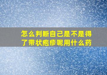 怎么判断自己是不是得了带状疱疹呢用什么药