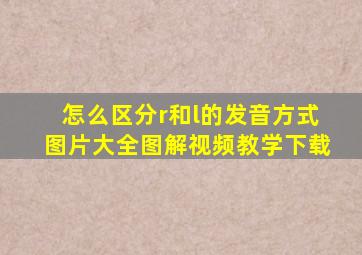 怎么区分r和l的发音方式图片大全图解视频教学下载