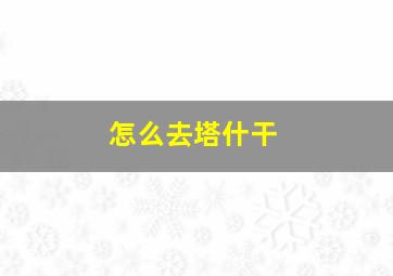 怎么去塔什干