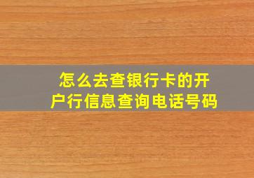 怎么去查银行卡的开户行信息查询电话号码