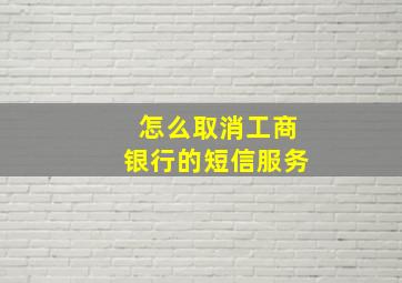 怎么取消工商银行的短信服务