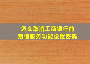 怎么取消工商银行的短信服务功能设置密码