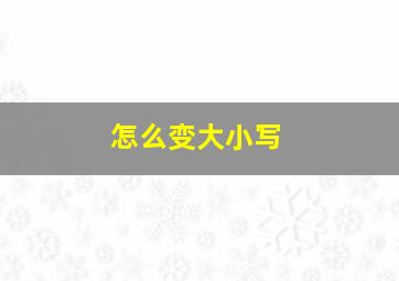 怎么变大小写