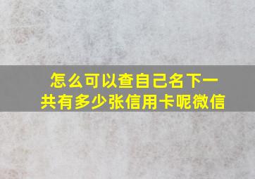 怎么可以查自己名下一共有多少张信用卡呢微信