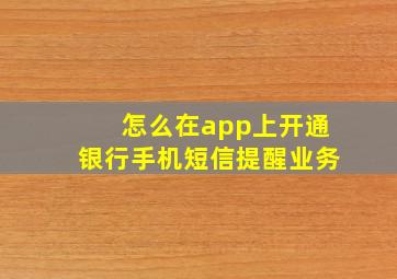 怎么在app上开通银行手机短信提醒业务