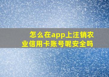 怎么在app上注销农业信用卡账号呢安全吗