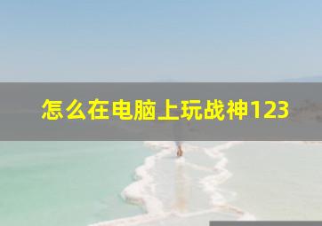 怎么在电脑上玩战神123