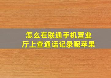 怎么在联通手机营业厅上查通话记录呢苹果