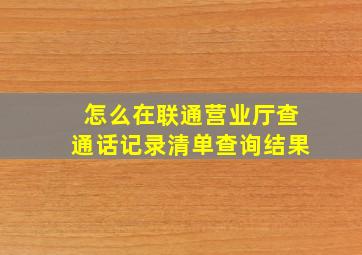 怎么在联通营业厅查通话记录清单查询结果