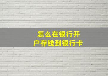 怎么在银行开户存钱到银行卡