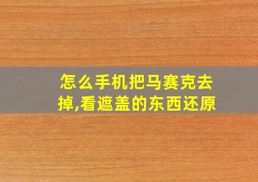 怎么手机把马赛克去掉,看遮盖的东西还原