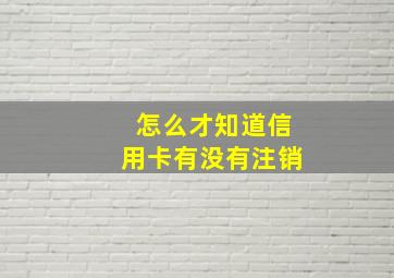 怎么才知道信用卡有没有注销