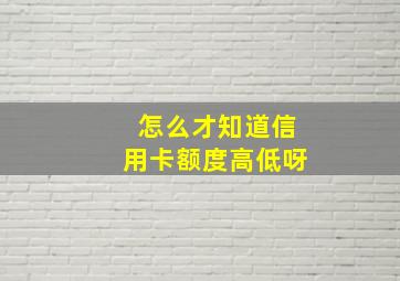 怎么才知道信用卡额度高低呀