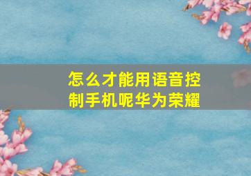 怎么才能用语音控制手机呢华为荣耀