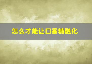 怎么才能让口香糖融化