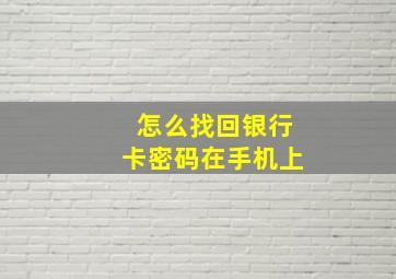 怎么找回银行卡密码在手机上