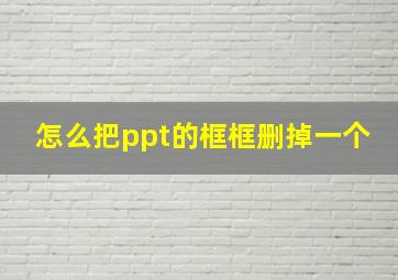 怎么把ppt的框框删掉一个