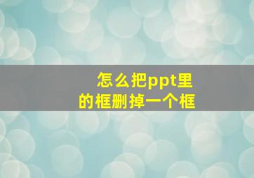 怎么把ppt里的框删掉一个框