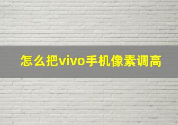 怎么把vivo手机像素调高