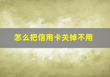 怎么把信用卡关掉不用