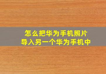 怎么把华为手机照片导入另一个华为手机中