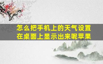 怎么把手机上的天气设置在桌面上显示出来呢苹果