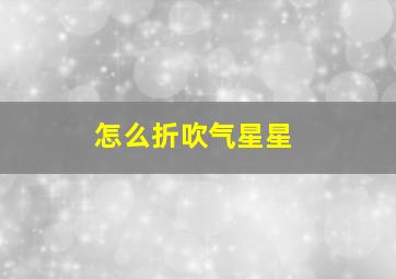 怎么折吹气星星