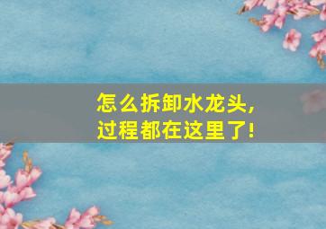 怎么拆卸水龙头,过程都在这里了!