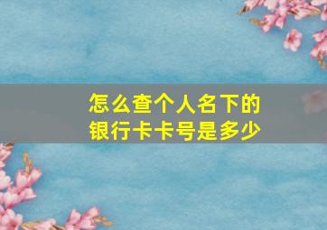 怎么查个人名下的银行卡卡号是多少