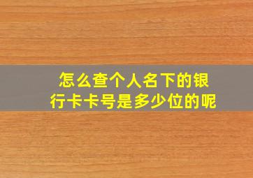 怎么查个人名下的银行卡卡号是多少位的呢