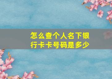 怎么查个人名下银行卡卡号码是多少