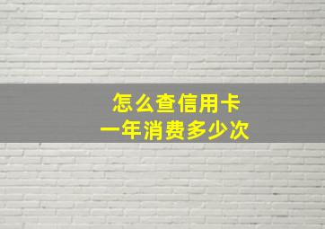 怎么查信用卡一年消费多少次