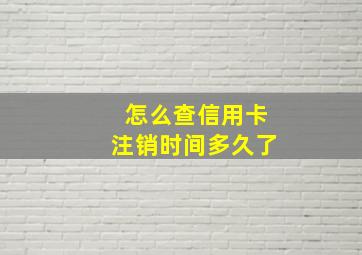 怎么查信用卡注销时间多久了