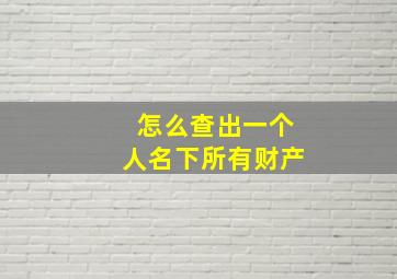 怎么查出一个人名下所有财产