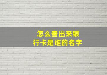 怎么查出来银行卡是谁的名字