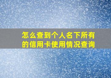 怎么查到个人名下所有的信用卡使用情况查询