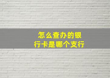 怎么查办的银行卡是哪个支行