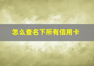 怎么查名下所有信用卡