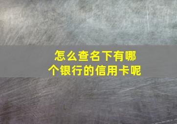 怎么查名下有哪个银行的信用卡呢