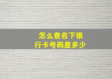 怎么查名下银行卡号码是多少