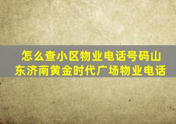 怎么查小区物业电话号码山东济南黄金时代广场物业电话