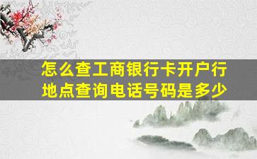 怎么查工商银行卡开户行地点查询电话号码是多少