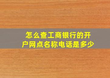 怎么查工商银行的开户网点名称电话是多少