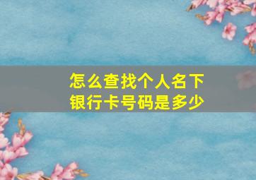 怎么查找个人名下银行卡号码是多少