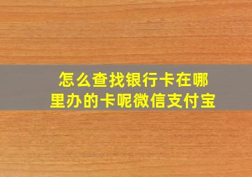 怎么查找银行卡在哪里办的卡呢微信支付宝