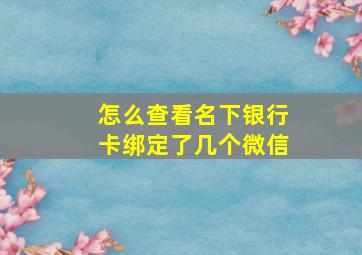 怎么查看名下银行卡绑定了几个微信